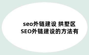 seo外链建设 拱墅区SEO外链建设的方法有